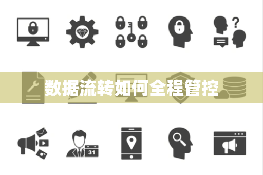 数据流转如何全程管控 数据流转如何全程管控