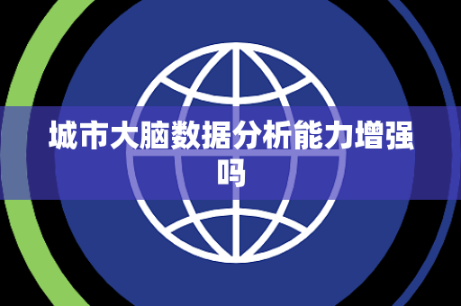 城市大脑数据分析能力增强吗 城市大脑数据分析能力增强吗