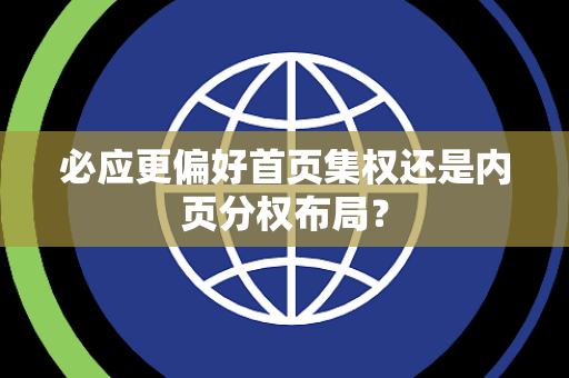 必应更偏好首页集权还是内页分权布局？