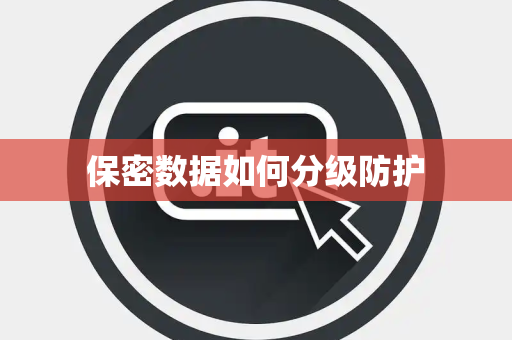 保密数据如何分级防护 保密数据如何分级防护