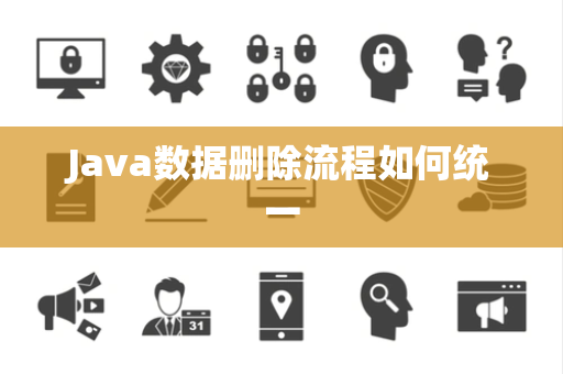 Java数据删除流程如何统一 Java数据删除流程如何统一