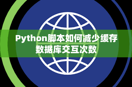 Python脚本如何减少缓存数据库交互次数 Python脚本如何减少缓存数据库交互次数