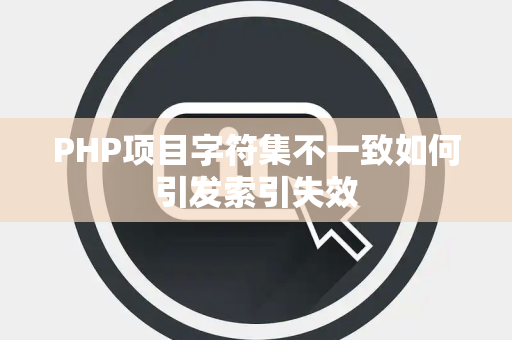 PHP项目字符集不一致如何引发索引失效 PHP项目字符集不一致如何引发索引失效