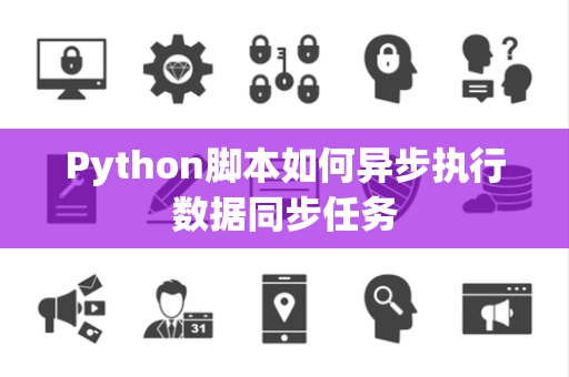 Python脚本如何异步执行数据同步任务 Python脚本如何异步执行数据同步任务