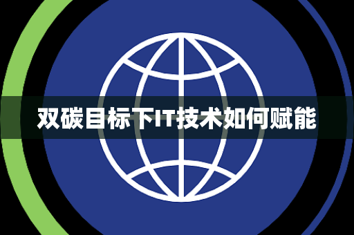 双碳目标下IT技术如何赋能 双碳目标下IT技术如何赋能