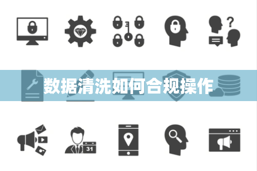 数据清洗如何合规操作 数据清洗如何合规操作