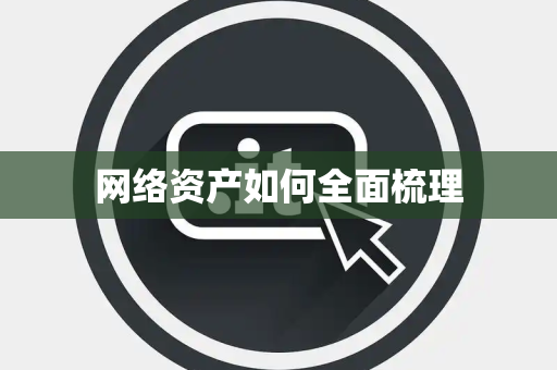 网络资产如何全面梳理 网络资产如何全面梳理
