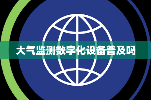 大气监测数字化设备普及吗 大气监测数字化设备普及吗