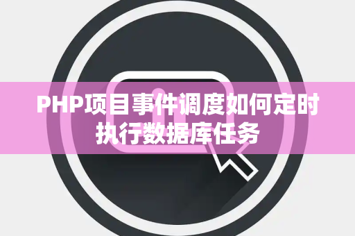 PHP项目事件调度如何定时执行数据库任务 PHP项目事件调度如何定时执行数据库任务