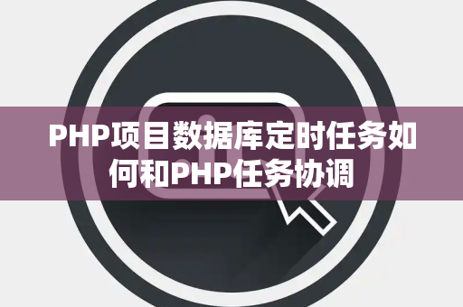 PHP项目数据库定时任务如何和PHP任务协调 PHP项目数据库定时任务如何和PHP任务协调