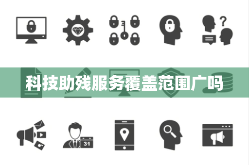 科技助残服务覆盖范围广吗 科技助残服务覆盖范围广吗