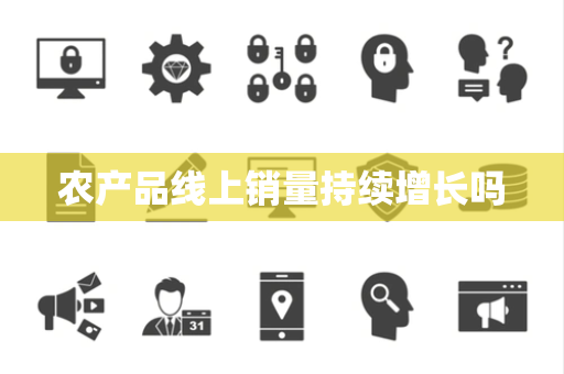 农产品线上销量持续增长吗 农产品线上销量持续增长吗