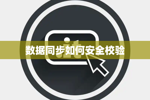 数据同步如何安全校验 数据同步如何安全校验