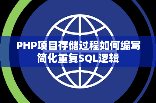 PHP项目存储过程如何编写简化重复SQL逻辑 PHP项目存储过程如何编写简化重复SQL逻辑