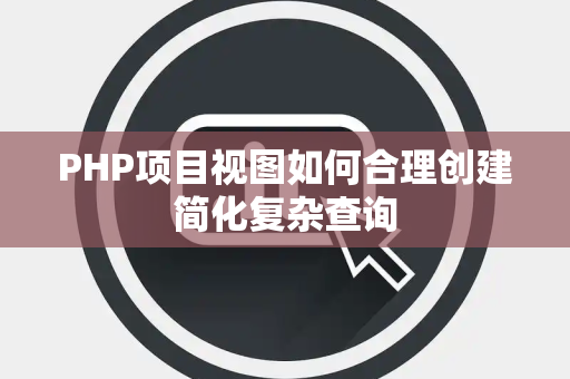 PHP项目视图如何合理创建简化复杂查询 PHP项目视图如何合理创建简化复杂查询