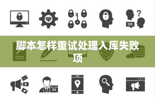 脚本怎样重试处理入库失败项 脚本怎样重试处理入库失败项