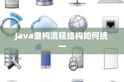 Java重构流程结构如何统一 Java重构流程结构如何统一