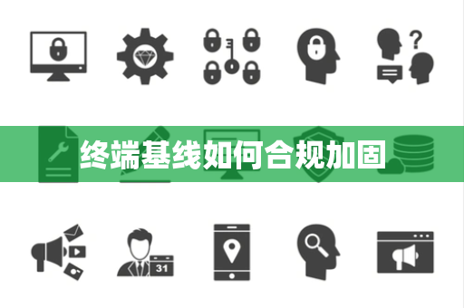 终端基线如何合规加固 终端基线如何合规加固