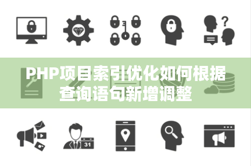 PHP项目索引优化如何根据查询语句新增调整 PHP项目索引优化如何根据查询语句新增调整
