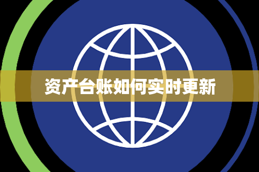 资产台账如何实时更新 资产台账如何实时更新