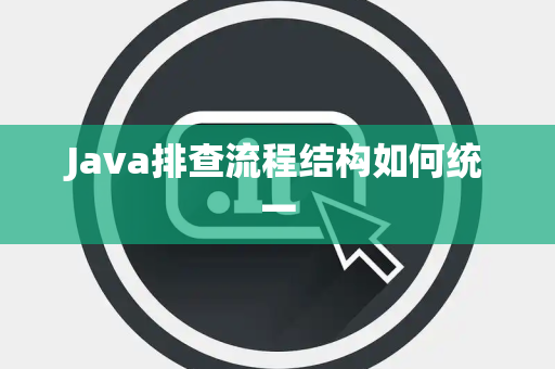 Java排查流程结构如何统一 Java排查流程结构如何统一