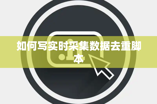 如何写实时采集数据去重脚本 如何写实时采集数据去重脚本