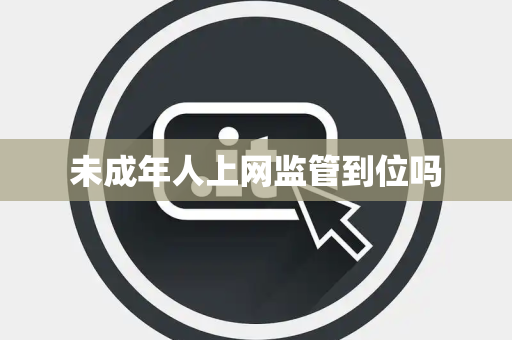 未成年人上网监管到位吗 未成年人上网监管到位吗