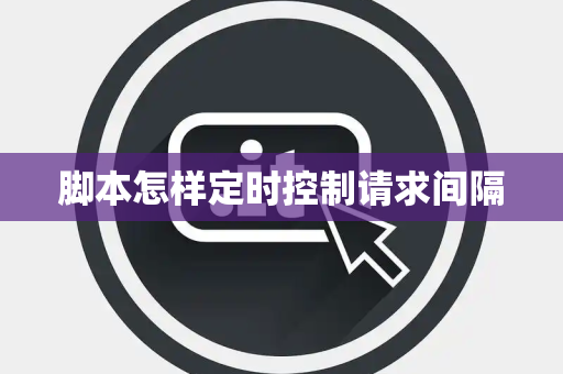 脚本怎样定时控制请求间隔 脚本怎样定时控制请求间隔