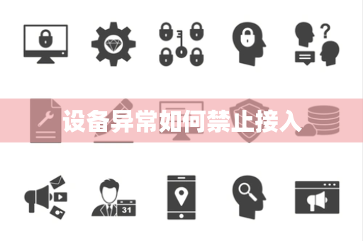 设备异常如何禁止接入 设备异常如何禁止接入