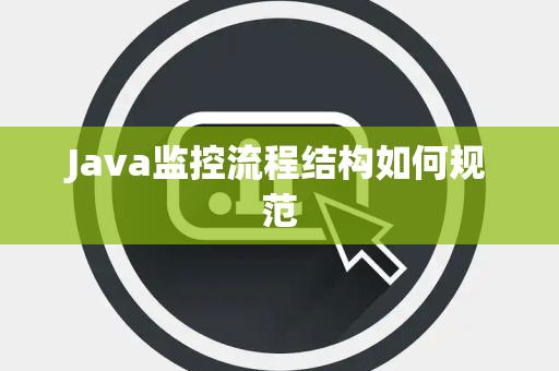 Java监控流程结构如何规范 Java监控流程结构如何规范