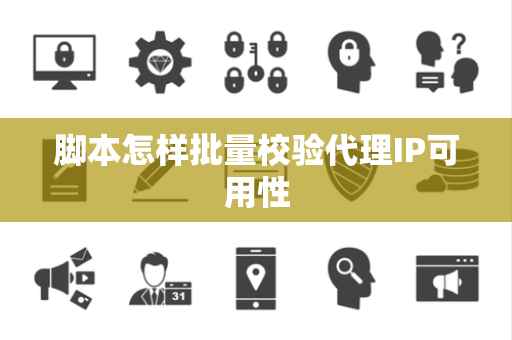 脚本怎样批量校验代理IP可用性 脚本怎样批量校验代理IP可用性