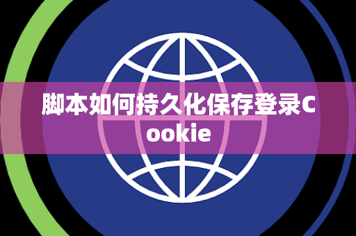 脚本如何持久化保存登录Cookie 脚本如何持久化保存登录Cookie