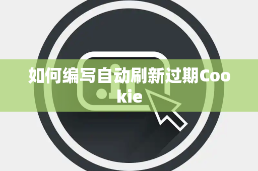 如何编写自动刷新过期Cookie 如何编写自动刷新过期Cookie