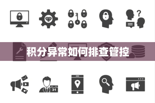 积分异常如何排查管控 积分异常如何排查管控