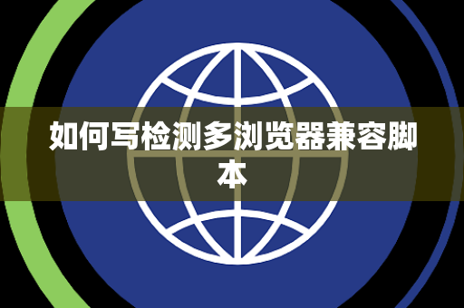 如何写检测多浏览器兼容脚本 如何写检测多浏览器兼容脚本