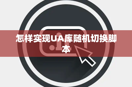 怎样实现UA库随机切换脚本 怎样实现UA库随机切换脚本
