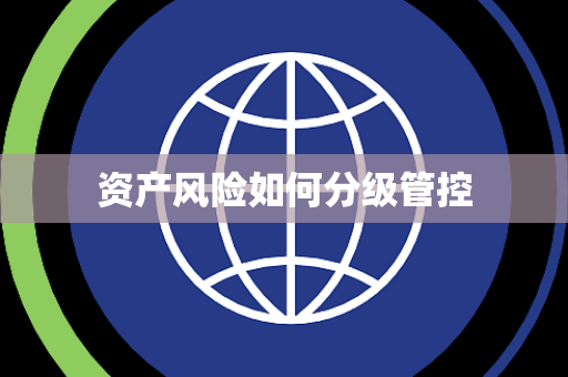 资产风险如何分级管控 资产风险如何分级管控