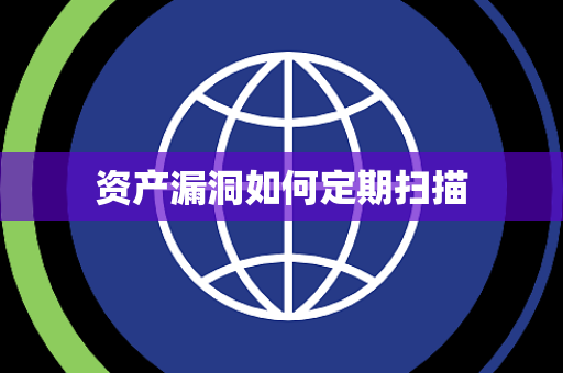 资产漏洞如何定期扫描 资产漏洞如何定期扫描
