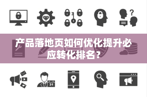 产品落地页如何优化提升必应转化排名？