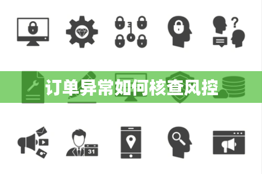 订单异常如何核查风控 订单异常如何核查风控