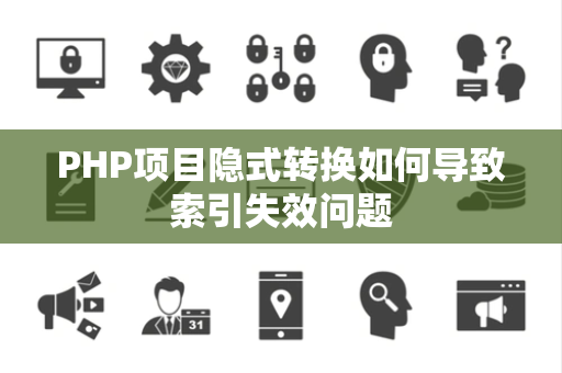 PHP项目隐式转换如何导致索引失效问题 PHP项目隐式转换如何导致索引失效问题