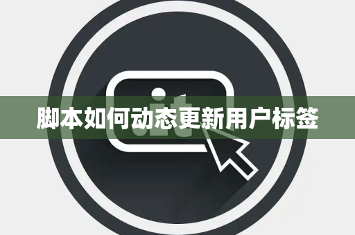 脚本如何动态更新用户标签 脚本如何动态更新用户标签