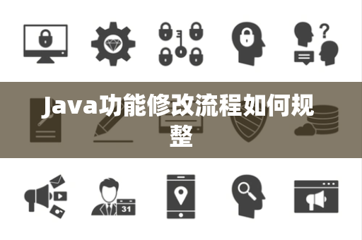 Java功能修改流程如何规整 Java功能修改流程如何规整