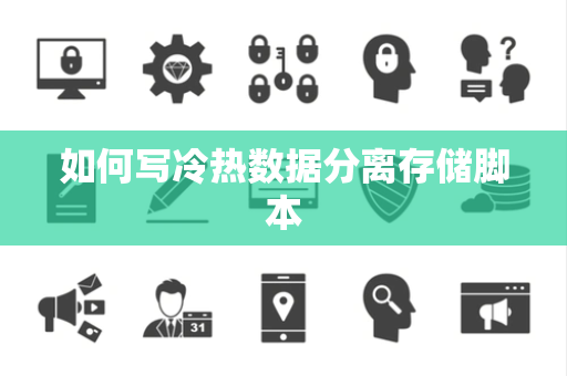 如何写冷热数据分离存储脚本 如何写冷热数据分离存储脚本