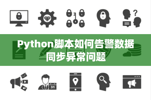 Python脚本如何告警数据同步异常问题 Python脚本如何告警数据同步异常问题