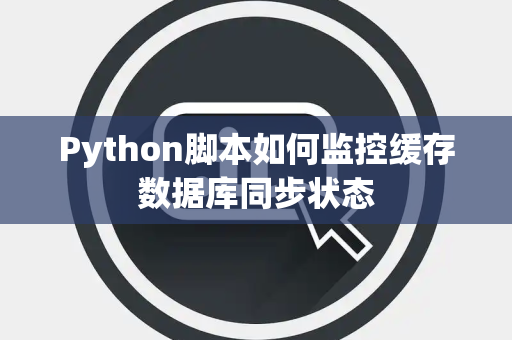 Python脚本如何监控缓存数据库同步状态 Python脚本如何监控缓存数据库同步状态