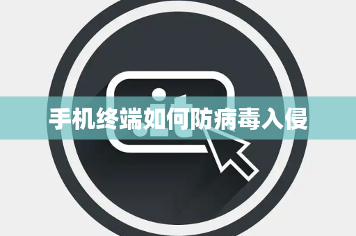 手机终端如何防病毒入侵 手机终端如何防病毒入侵