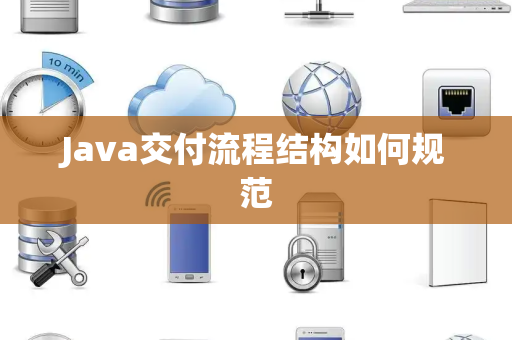 Java交付流程结构如何规范 Java交付流程结构如何规范