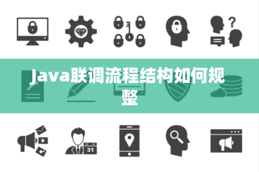 Java联调流程结构如何规整 Java联调流程结构如何规整