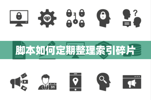 脚本如何定期整理索引碎片 脚本如何定期整理索引碎片